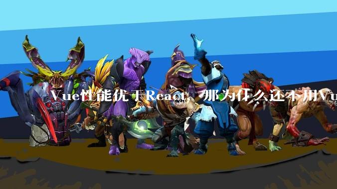 Vue性能优于React，那为什么还不用Vue？