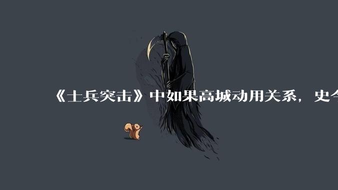 《士兵突击》中如果高城动用关系，史今能不能留下来？