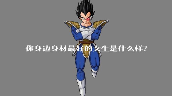 你身边身材最好的女生是什么样？