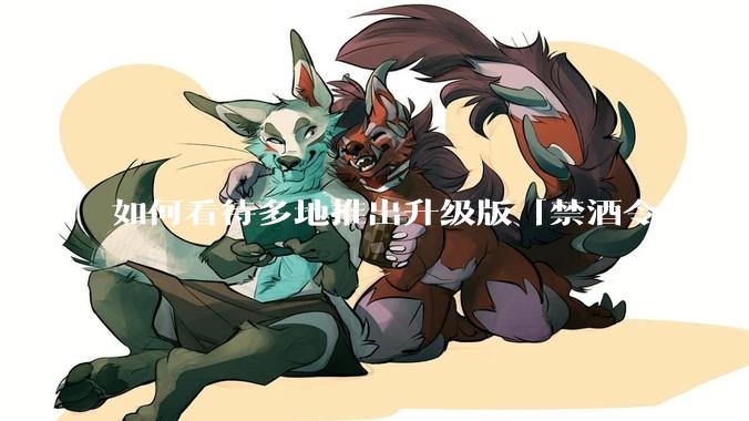 如何看待多地推出升级版「禁酒令」？