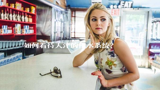 如何看待天津的排水系统？