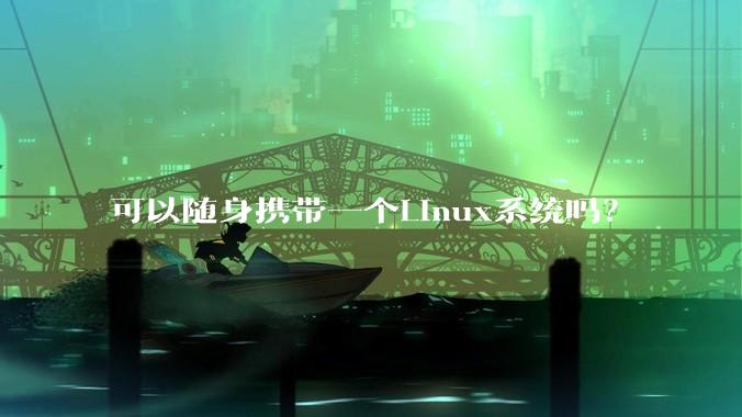 可以随身携带一个Linux系统吗？