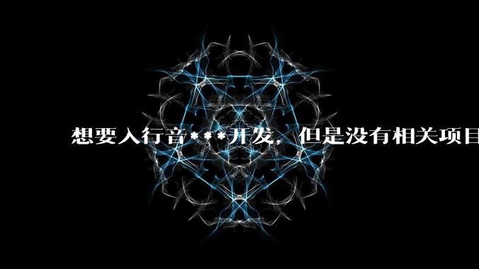 想要入行音***开发，但是没有相关项目经验怎么办？